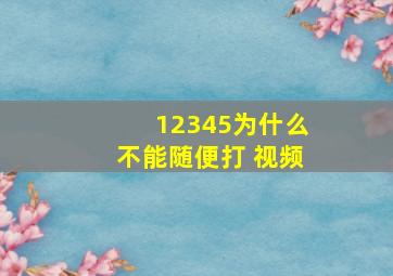 12345为什么不能随便打 视频